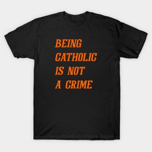 Being Catholic Is Not A Crime (Orange) T-Shirt